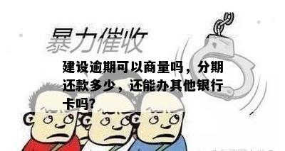 建设逾期可以商量吗，分期还款多少，还能办其他银行卡吗？