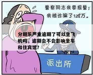 分期乐严重逾期了可以坐飞机吗，逾期会不会影响坐车和住宾馆？