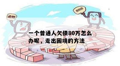 一个普通人欠债80万怎么办呢，走出困境的方法