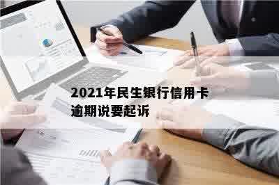 2021年民生银行信用卡逾期说要起诉