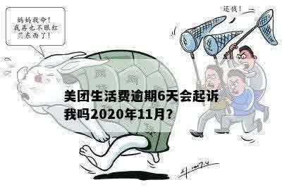 美团生活费逾期6天会起诉我吗2020年11月？