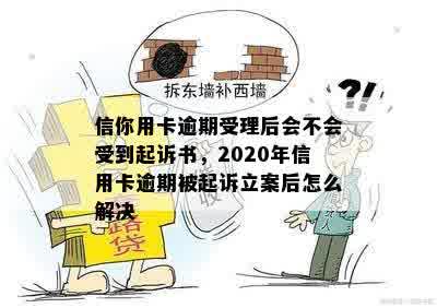 信你用卡逾期受理后会不会受到起诉书，2020年信用卡逾期被起诉立案后怎么解决