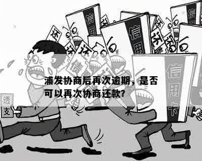 浦发协商后再次逾期，是否可以再次协商还款？