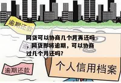 网贷可以协商几个月再还吗，网贷即将逾期，可以协商过几个月还吗？