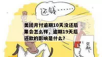 美团月付逾期10天没还后果会怎么样，逾期19天后还款的影响是什么？