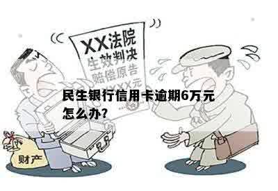 民生银行信用卡逾期6万元怎么办？