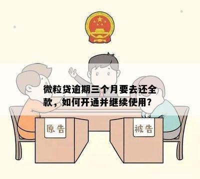 微粒贷逾期三个月要去还全款，如何开通并继续使用？