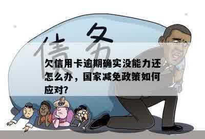 欠信用卡逾期确实没能力还怎么办，国家减免政策如何应对？