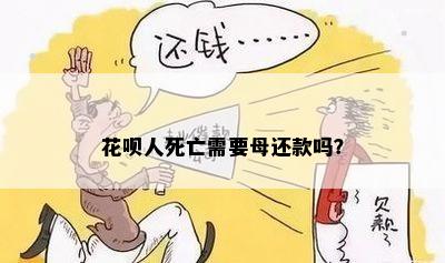 花呗人死亡需要母还款吗？