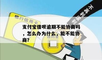 支付宝借呗逾期不能协商吗，怎么办为什么，能不能协商？