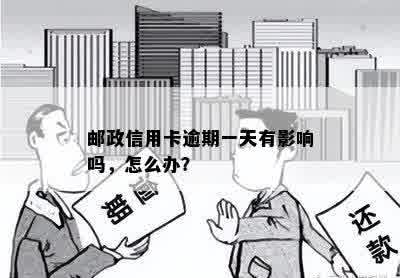 邮政信用卡逾期一天有影响吗，怎么办？