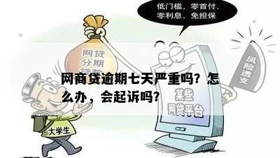 网商贷逾期七天严重吗？怎么办，会起诉吗？