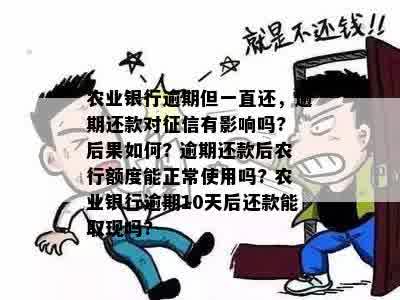 农业银行逾期但一直还，逾期还款对征信有影响吗? 后果如何? 逾期还款后农行额度能正常使用吗? 农业银行逾期10天后还款能取现吗?