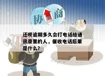 还呗逾期多久会打电话给通讯录里的人，催收电话后果是什么？