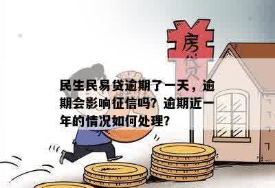 民生民易贷逾期了一天，逾期会影响征信吗？逾期近一年的情况如何处理？