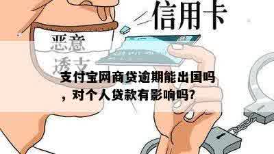 支付宝网商贷逾期能出国吗，对个人贷款有影响吗？