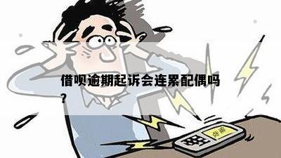 借呗逾期起诉会连累配偶吗？