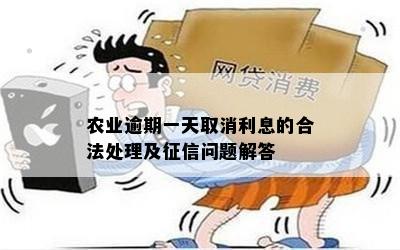 农业逾期一天取消利息的合法处理及征信问题解答