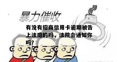 有没有招商信用卡逾期被告上法庭的吗，法院会通知你吗？