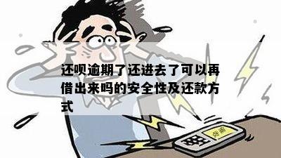 还呗逾期了还进去了可以再借出来吗的安全性及还款方式