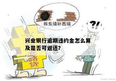 兴业银行逾期违约金怎么算及是否可返还？