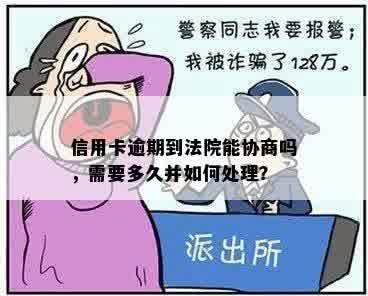 信用卡逾期到法院能协商吗，需要多久并如何处理？