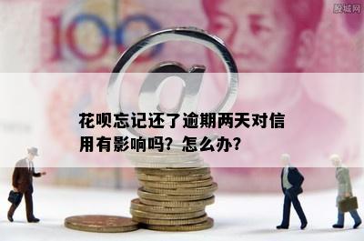 花呗忘记还了逾期两天对信用有影响吗？怎么办？