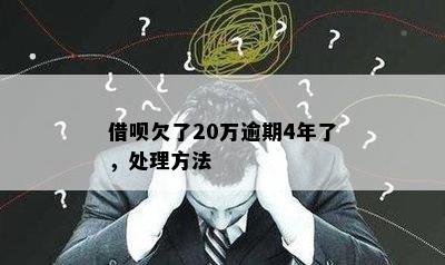 借呗欠了20万逾期4年了，处理方法