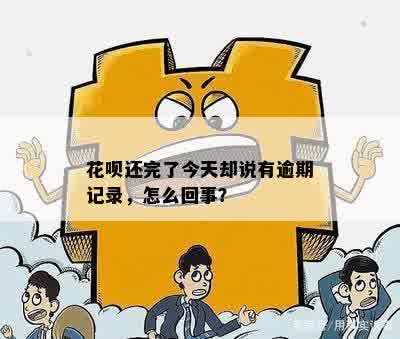 花呗还完了今天却说有逾期记录，怎么回事？