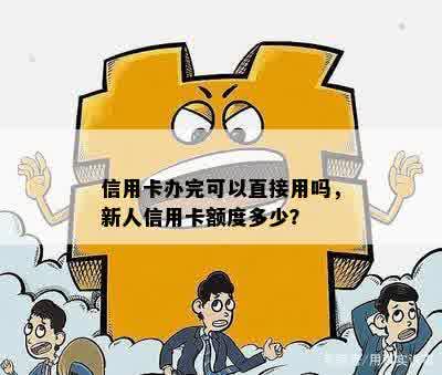 信用卡办完可以直接用吗，新人信用卡额度多少？