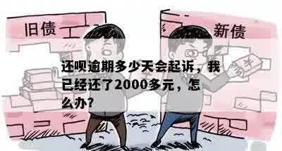 还呗逾期多少天会起诉，我已经还了2000多元，怎么办？