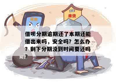 借呗分期逾期还了本期还能借出来吗，安全吗？怎么办？剩下分期没到时间要还吗？