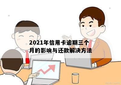 2021年信用卡逾期三个月的影响与还款解决方法