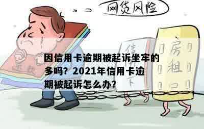 因信用卡逾期被起诉坐牢的多吗？2021年信用卡逾期被起诉怎么办？