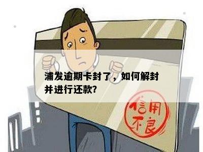 浦发逾期卡封了，如何解封并进行还款？