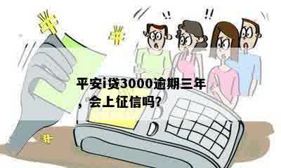 平安i贷3000逾期三年，会上征信吗？