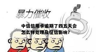 中信信用卡逾期了四五天会怎么样处理及征信影响？