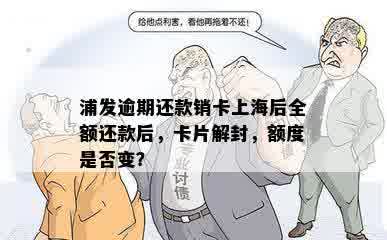 浦发逾期还款销卡上海后全额还款后，卡片解封，额度是否变？