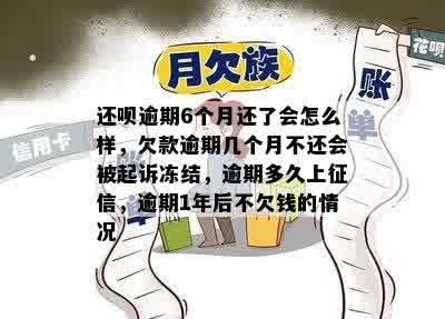 还呗逾期6个月还了会怎么样，欠款逾期几个月不还会被起诉冻结，逾期多久上征信，逾期1年后不欠钱的情况