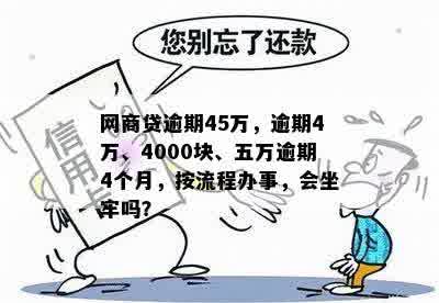 网商贷逾期45万，逾期4万、4000块、五万逾期4个月，按流程办事，会坐牢吗？