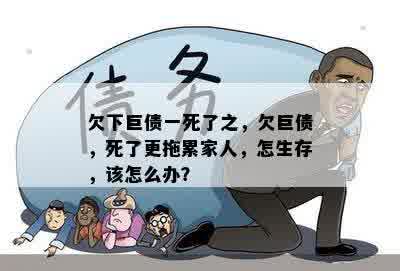 欠下巨债一死了之，欠巨债，死了更拖累家人，怎生存，该怎么办？