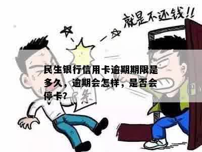 民生银行信用卡逾期期限是多久，逾期会怎样，是否会停卡？