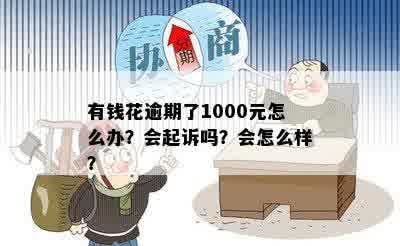 有钱花逾期了1000元怎么办？会起诉吗？会怎么样？