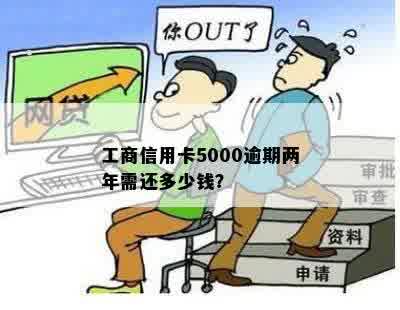 工商信用卡5000逾期两年需还多少钱？