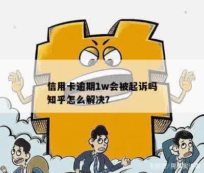 信用卡逾期1w会被起诉吗知乎怎么解决？