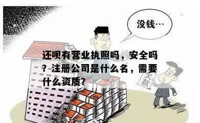 还呗有营业执照吗，安全吗？注册公司是什么名，需要什么资质？