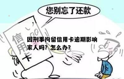 因刑事拘留信用卡逾期影响家人吗？怎么办？