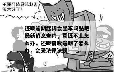 还呗逾期起诉会坐牢吗贴吧最新消息查询，真还不上怎么办，还呗借款逾期了怎么办，会受法律法规