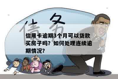 信用卡逾期3个月可以贷款买房子吗？如何处理连续逾期情况？