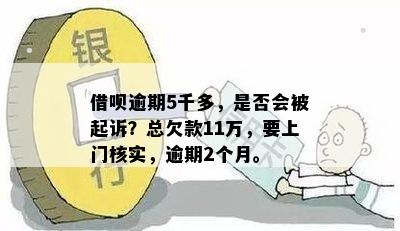 借呗逾期5千多，是否会被起诉？总欠款11万，要上门核实，逾期2个月。